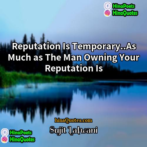 Sujit Lalwani Quotes | Reputation Is Temporary..As Much as The Man